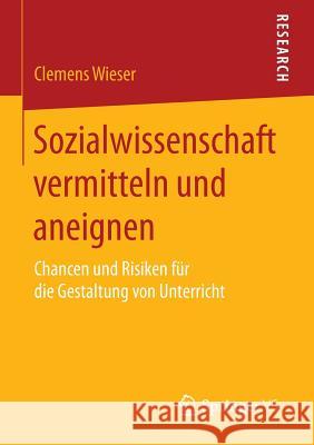 Sozialwissenschaft Vermitteln Und Aneignen: Chancen Und Risiken Für Die Gestaltung Von Unterricht Wieser, Clemens 9783658091057 Springer vs