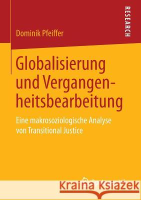 Globalisierung Und Vergangenheitsbearbeitung: Eine Makrosoziologische Analyse Von Transitional Justice Pfeiffer, Dominik 9783658091118 Springer vs