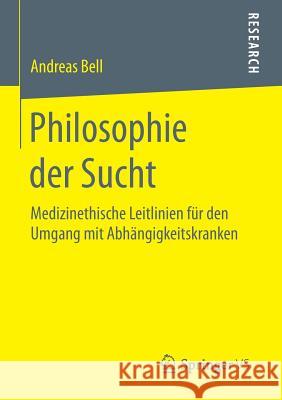 Philosophie Der Sucht: Medizinethische Leitlinien Für Den Umgang Mit Abhängigkeitskranken Bell, Andreas 9783658091460 Springer vs