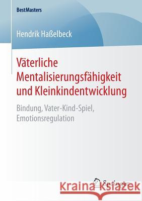 Väterliche Mentalisierungsfähigkeit Und Kleinkindentwicklung: Bindung, Vater-Kind-Spiel, Emotionsregulation Haßelbeck, Hendrik 9783658091743 Springer