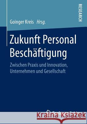Zukunft Personal Beschäftigung: Zwischen Praxis Und Innovation, Unternehmen Und Gesellschaft Kreis E. V., Goinger 9783658091958 Springer Gabler