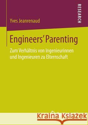 Engineers' Parenting: Zum Verhältnis Von Ingenieurinnen Und Ingenieuren Zu Elternschaft Jeanrenaud, Yves 9783658092344
