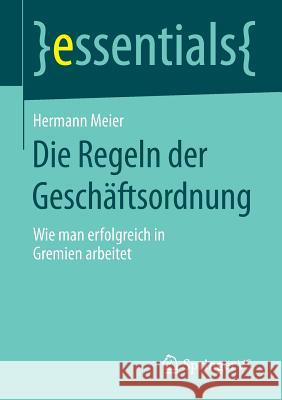 Die Regeln Der Geschäftsordnung: Wie Man Erfolgreich in Gremien Arbeitet Meier, Hermann 9783658092429 Springer vs