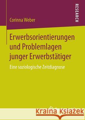 Erwerbsorientierungen Und Problemlagen Junger Erwerbstätiger: Eine Soziologische Zeitdiagnose Weber, Corinna 9783658092542 Springer vs