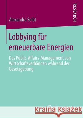 Lobbying Für Erneuerbare Energien: Das Public-Affairs-Management Von Wirtschaftsverbänden Während Der Gesetzgebung Seibt, Alexandra 9783658092580 Springer vs