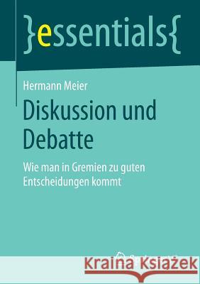 Diskussion Und Debatte: Wie Man in Gremien Zu Guten Entscheidungen Kommt Meier, Hermann 9783658093136 Springer vs