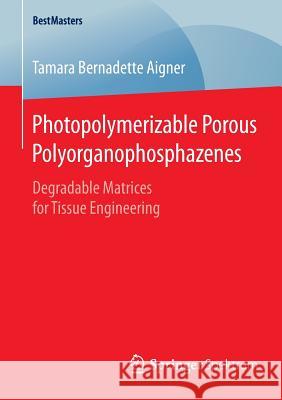 Photopolymerizable Porous Polyorganophosphazenes: Degradable Matrices for Tissue Engineering Aigner, Tamara Bernadette 9783658093198 Springer Spektrum