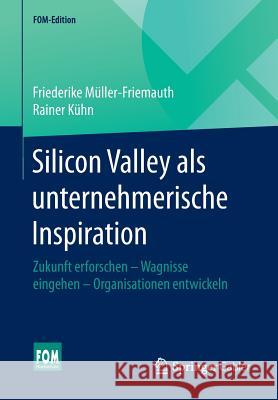 Silicon Valley ALS Unternehmerische Inspiration: Zukunft Erforschen - Wagnisse Eingehen - Organisationen Entwickeln Müller-Friemauth, Friederike 9783658093280 Springer Gabler