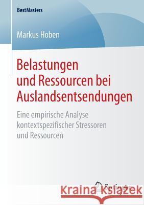 Belastungen Und Ressourcen Bei Auslandsentsendungen: Eine Empirische Analyse Kontextspezifischer Stressoren Und Ressourcen Hoben, Markus 9783658093440 Springer