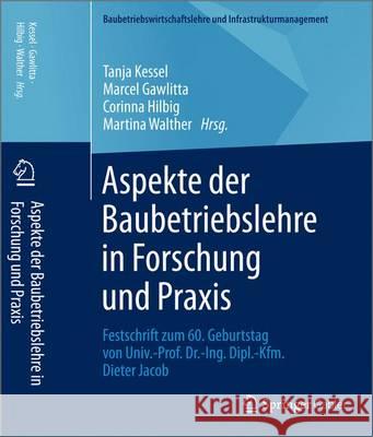 Aspekte Der Baubetriebslehre in Forschung Und Praxis: Festschrift Zum 60. Geburtstag Von Univ.-Prof. Dr.-Ing. Dipl.-Kfm. Dieter Jacob Kessel, Tanja 9783658093587