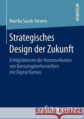 Strategisches Design Der Zukunft: Erfolgsfaktoren Der Kommunikation Von Konsumgüterherstellern Mit Digital Natives Stevens, Martha Sarah 9783658093648