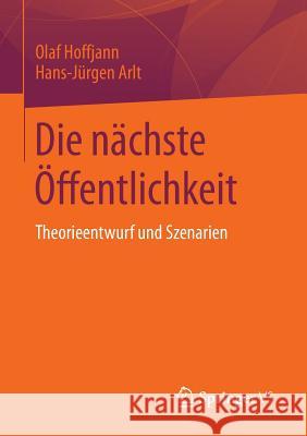 Die Nächste Öffentlichkeit: Theorieentwurf Und Szenarien Hoffjann, Olaf 9783658093723
