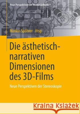Die Ästhetisch-Narrativen Dimensionen Des 3d-Films: Neue Perspektiven Der Stereoskopie Spöhrer, Markus 9783658094218