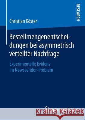 Bestellmengenentscheidungen Bei Asymmetrisch Verteilter Nachfrage: Experimentelle Evidenz Im Newsvendor-Problem Köster, Christian 9783658094348