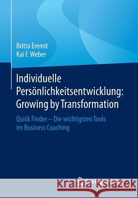 Individuelle Persönlichkeitsentwicklung: Growing by Transformation: Quick Finder -- Die Wichtigsten Tools Im Business Coaching Eremit, Britta 9783658094522 Springer Gabler