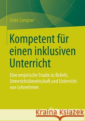 Kompetent Für Einen Inklusiven Unterricht: Eine Empirische Studie Zu Beliefs, Unterrichtsbereitschaft Und Unterricht Von Lehrerinnen Langner, Anke 9783658094546