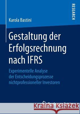 Gestaltung Der Erfolgsrechnung Nach Ifrs: Experimentelle Analyse Der Entscheidungsprozesse Nichtprofessioneller Investoren Bastini, Karola 9783658094782 Springer Gabler