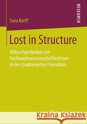 Lost in Structure: Abbruchgedanken Von Nachwuchswissenschaftlerinnen in Der Strukturierten Promotion Korff, Svea 9783658094966 Springer vs