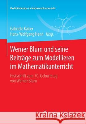 Werner Blum Und Seine Beiträge Zum Modellieren Im Mathematikunterricht: Festschrift Zum 70. Geburtstag Von Werner Blum Kaiser, Gabriele 9783658095314 Springer Spektrum