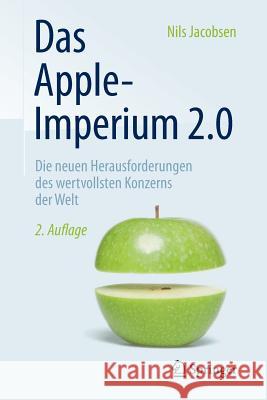 Das Apple-Imperium 2.0: Die Neuen Herausforderungen Des Wertvollsten Konzerns Der Welt Jacobsen, Nils 9783658095475 Springer