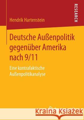 Deutsche Außenpolitik Gegenüber Amerika Nach 9/11: Eine Kontrafaktische Außenpolitikanalyse Hartenstein, Hendrik 9783658095550 Springer vs