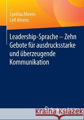 Leadership-Sprache - Zehn Gebote Für Ausdrucksstarke Und Überzeugende Kommunikation Ahrens, Cynthia 9783658095703 Springer Gabler