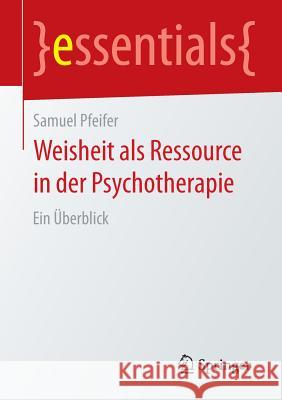 Weisheit ALS Ressource in Der Psychotherapie: Ein Überblick Pfeifer, Samuel 9783658095826 Springer