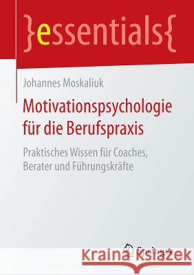 Motivationspsychologie Für Die Berufspraxis: Praktisches Wissen Für Coaches, Berater Und Führungskräfte Moskaliuk, Johannes 9783658096007 Springer