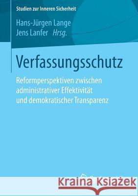 Verfassungsschutz: Reformperspektiven Zwischen Administrativer Effektivität Und Demokratischer Transparenz Lange, Hans-Jürgen 9783658096168