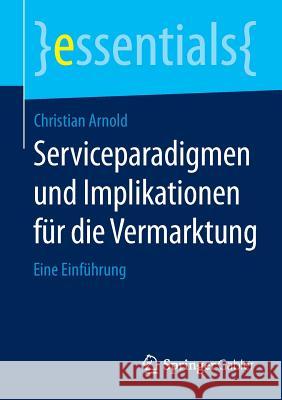 Serviceparadigmen Und Implikationen Für Die Vermarktung: Eine Einführung Arnold, Christian 9783658096205 Springer Gabler