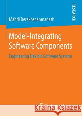 Model-Integrating Software Components: Engineering Flexible Software Systems Derakhshanmanesh, Mahdi 9783658096458 Springer Vieweg
