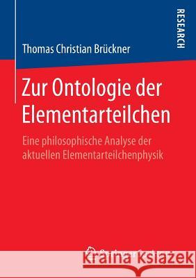 Zur Ontologie Der Elementarteilchen: Eine Philosophische Analyse Der Aktuellen Elementarteilchenphysik Brückner, Thomas Christian 9783658096823