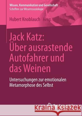 Jack Katz: Über Ausrastende Autofahrer Und Das Weinen: Untersuchungen Zur Emotionalen Metamorphose Des Selbst Knoblauch, Hubert 9783658096892 Springer vs