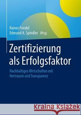 Zertifizierung ALS Erfolgsfaktor: Nachhaltiges Wirtschaften Mit Vertrauen Und Transparenz Friedel, Rainer 9783658097004 Springer Gabler