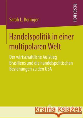 Handelspolitik in Einer Multipolaren Welt: Der Wirtschaftliche Aufstieg Brasiliens Und Die Handelspolitischen Beziehungen Zu Den USA Beringer, Sarah L. 9783658097066 Springer vs