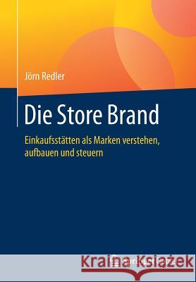 Die Store Brand: Einkaufsstätten ALS Marken Verstehen, Aufbauen Und Steuern Redler, Jörn 9783658097080 