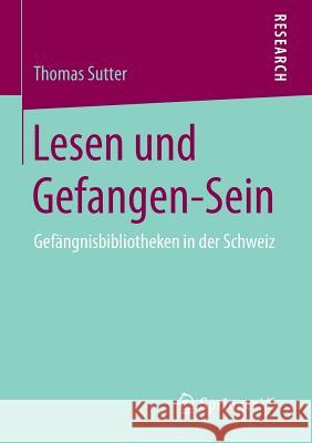 Lesen Und Gefangen-Sein: Gefängnisbibliotheken in Der Schweiz Sutter, Thomas 9783658097158