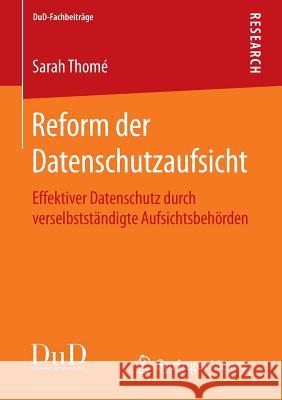 Reform Der Datenschutzaufsicht: Effektiver Datenschutz Durch Verselbstständigte Aufsichtsbehörden Thomé, Sarah 9783658097523 Springer Vieweg