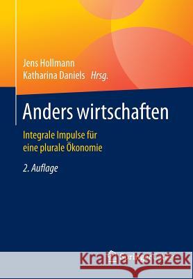 Anders Wirtschaften: Integrale Impulse Für Eine Plurale Ökonomie Hollmann, Jens 9783658098575
