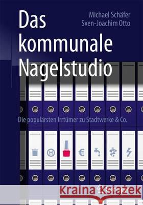 Das Kommunale Nagelstudio: Die Populärsten Irrtümer Zu Stadtwerke & Co. Schäfer, Michael 9783658098711