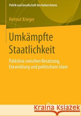 Umkämpfte Staatlichkeit: Palästina Zwischen Besatzung, Entwicklung Und Politischem Islam Krieger, Helmut 9783658098834 Springer vs