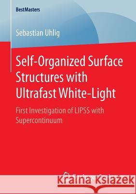 Self-Organized Surface Structures with Ultrafast White-Light: First Investigation of Lipss with Supercontinuum Uhlig, Sebastian 9783658098933 Springer Spektrum