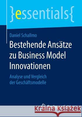 Bestehende Ansätze Zu Business Model Innovationen: Analyse Und Vergleich Der Geschäftsmodelle Schallmo, Daniel 9783658099008 Springer Gabler