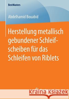 Herstellung Metallisch Gebundener Schleifscheiben Für Das Schleifen Von Riblets Bouabid, Abdelhamid 9783658099084 Springer Vieweg