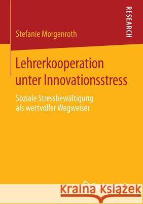 Lehrerkooperation Unter Innovationsstress: Soziale Stressbewältigung ALS Wertvoller Wegweiser Morgenroth, Stefanie 9783658100087 Springer vs