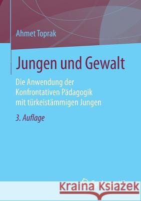 Jungen Und Gewalt: Die Anwendung Der Konfrontativen Pädagogik Mit Türkeistämmigen Jungen Toprak, Ahmet 9783658100292