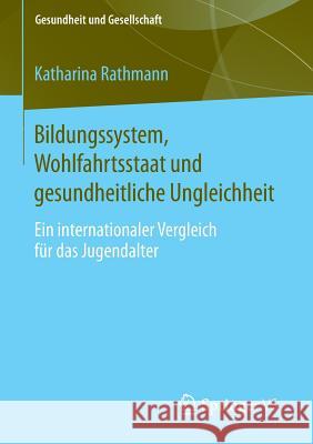Bildungssystem, Wohlfahrtsstaat Und Gesundheitliche Ungleichheit: Ein Internationaler Vergleich Für Das Jugendalter Rathmann, Katharina 9783658100520 Springer vs