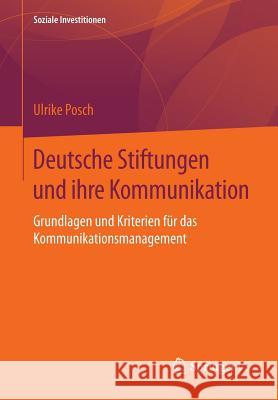 Deutsche Stiftungen Und Ihre Kommunikation: Grundlagen Und Kriterien Für Das Kommunikationsmanagement Posch, Ulrike 9783658101015