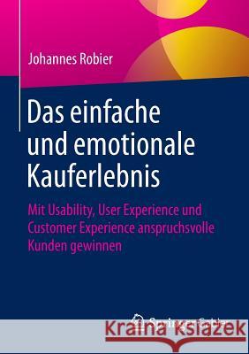 Das Einfache Und Emotionale Kauferlebnis: Mit Usability, User Experience Und Customer Experience Anspruchsvolle Kunden Gewinnen Robier, Johannes 9783658101299 Springer Gabler