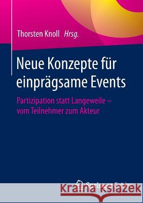 Neue Konzepte Für Einprägsame Events: Partizipation Statt Langeweile - Vom Teilnehmer Zum Akteur Knoll, Thorsten 9783658101541